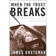 When the Trust Breaks : Healing Psychological, Spiritual, and Emotional Wounds