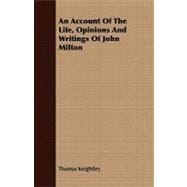 An Account of the Life, Opinions and Writings of John Milton