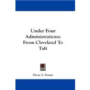 Under Four Administrations : From Cleveland to Taft