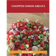 Chopped Onion Greats: Delicious Chopped Onion Recipes, the Top 100 Chopped Onion Recipes