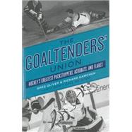 The Goaltenders' Union Hockey's Greatest Puckstoppers, Acrobats, and Flakes