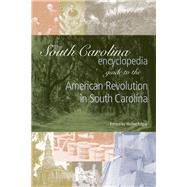 The South Carolina Encyclopedia Guide to the American Revolution in South Carolina