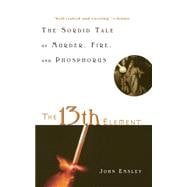 The 13th Element The Sordid Tale of Murder, Fire, and Phosphorus