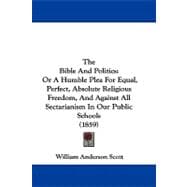 Bible and Politics : Or A Humble Plea for Equal, Perfect, Absolute Religious Freedom, and Against All Sectarianism in Our Public Schools (1859)