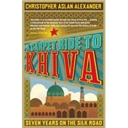 A Carpet Ride to Khiva Seven Years on the Silk Road