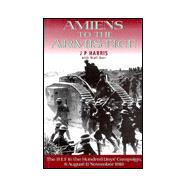 Amiens to the Armistice: The B E F in the Hundred Days' Campaign, 8 August - 11 Novemeber 1918
