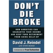 Don't Die Broke How Annuities Can Guarantee Your Income and Keep Your Retirement from Going Belly-Up