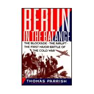 Berlin in the Balance : The Blockade, the Airlift, the First Major Battle of the Cold War