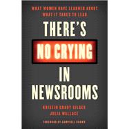 There's No Crying in Newsrooms What Women Have Learned about What It Takes to Lead