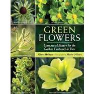 Green Flowers : Unexpected Beauty for the Garden, Container or Vase
