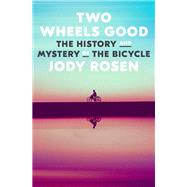Two Wheels Good The History and Mystery of the Bicycle