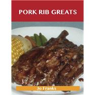 Pork Rib Greats: Delicious Pork Rib Recipes, the Top 58 Pork Rib Recipes