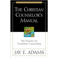 Christian Counselors Manual : The Practice of Nouthetic Counseling