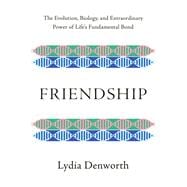 Friendship The Evolution, Biology, and Extraordinary Power of Life's Fundamental Bond