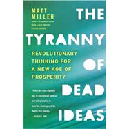The Tyranny of Dead Ideas Revolutionary Thinking for a New Age of Prosperity