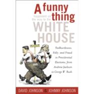 A Funny Thing Happened on the Way to the White House Foolhardiness, Folly, and Fraud in the Presidential Elections, from Andrew Jackson to George W. Bush