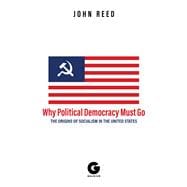 Why Political Democracy Must Go The Origins of Socialism in the United States