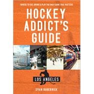 Hockey Addict's Guide Los Angeles Where to Eat, Drink & Play the Only Game that Matters