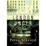 London Under : The Secret History Beneath the Streets