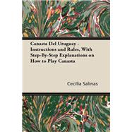 Canasta Del Uruguay - Instructions and Rules, With Step-By-Step Explanations on How to Play Canasta