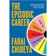 The Episodic Career How to Thrive at Work in the Age of Disruption