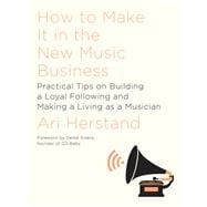 How To Make It in the New Music Business Practical Tips on Building a Loyal Following and Making a Living as a Musician