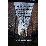 My Life The Trials and Tribulations of a Man Child in the Ghetto