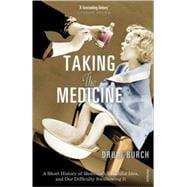 Taking the Medicine A Short History of Medicine's Beautiful Idea, and Our Difficulty Swallowing It