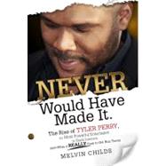 Never Would Have Made It: The Rise of Tyler Perry the Most Powerful Entertainer in Black America (And What It REALLY Took Him to Get There)