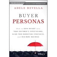 Buyer Personas: How to Gain Insight into Your Customers' Expectations, Align Your Marketing Strategies, and Win More Business