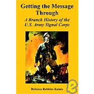 Getting the Message Through : A Branch History of the U. S. Army Signal Corps