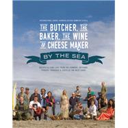 The Butcher, the Baker, the Wine and Cheese Maker by the Sea Recipes and Fork-lore from the Farmers, Artisans, Fishers, Foragers and Chefs of the West Coast