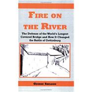 Fire on the River : The Defense of the World¿s Longest Covered Bridge and How It Changed the Battle of Gettysburg