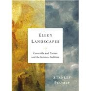 Elegy Landscapes Constable and Turner and the Intimate Sublime