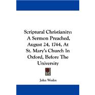 Scriptural Christianity : A Sermon Preached, August 24, 1744, at St. Mary's Church in Oxford, Before the University