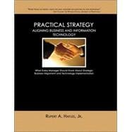 Practical Strategy : Aligning Business and Information Technology - What Every Manager Should Know about Strategic Business Alignment and Technology