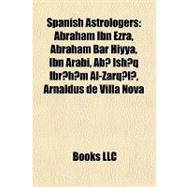 Spanish Astrologers : Abraham Ibn Ezra, Abraham Bar Hiyya, Ibn Arabi, Abu Ishaq Ibrahim Al-Zarqali, Arnaldus de Villa Nova