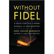 Without Fidel : A Death Foretold in Miami, Havana, and Washington