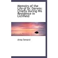 Memoirs of the Life of Dr. Darwin: Chiefly During His Residence in Lichfield