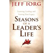 Seasons of a Leader’s Life Learning, Leading, and Leaving a Legacy