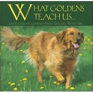 What Goldens Teach Us: Life's Lessons Learned From Golden Retrievers
