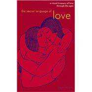 The Secret Language of Love A Visual Treasury of Love Through the Ages