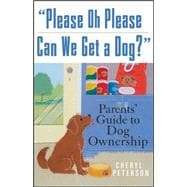 Please, Oh Please Can We Get a Dog: Parents' Guide to Dog Ownership