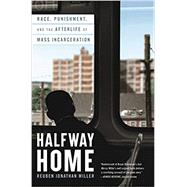 Halfway Home Race, Punishment, and the Afterlife of Mass Incarceration