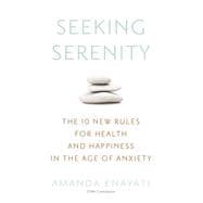 Seeking Serenity The 10 New Rules for Health and Happiness in the Age of Anxiety