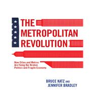The Metropolitan Revolution How Cities and Metros Are Fixing Our Broken Politics and Fragile Economy