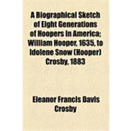 A Biographical Sketch of Eight Generations of Hoopers in America: William Hooper, 1635, to Idolene Snow (Hooper) Crosby, 1883