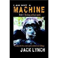 I Am Not A Machine: Book I, Thinking Without Words