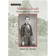 Mathew Brady: Photographer of Our Nation: Photographer of Our Nation