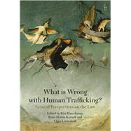 What is Wrong with Human Trafficking? Critical Perspectives on the Law